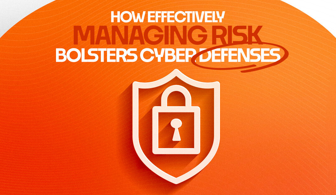 How Effectively Managing Risk Bolsters Cyber Defenses